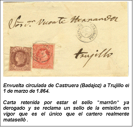 Cuadro de texto:    Envuelta circulada de Castruera (Badajoz) a Trujillo el 1 de marzo de 1.864.  Carta retenida por estar el sello “marrón” ya derogado y se reclama un sello de la emisión en vigor que es el único que el cartero realmente mataselló .   